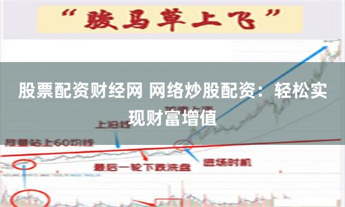 股票配资财经网 网络炒股配资：轻松实现财富增值
