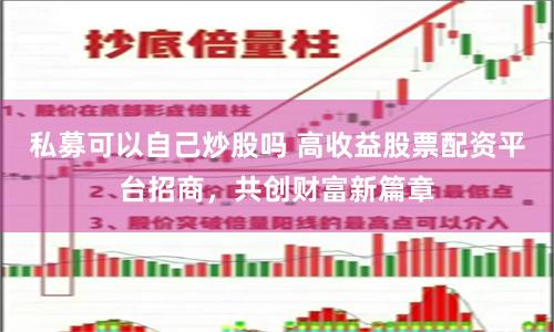 私募可以自己炒股吗 高收益股票配资平台招商，共创财富新篇章