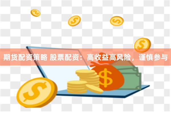 期货配资策略 股票配资：高收益高风险，谨慎参与