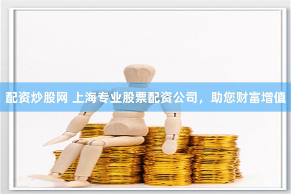 配资炒股网 上海专业股票配资公司，助您财富增值