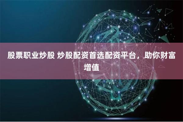 股票职业炒股 炒股配资首选配资平台，助你财富增值
