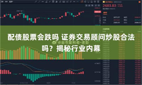 配债股票会跌吗 证券交易顾问炒股合法吗？揭秘行业内幕