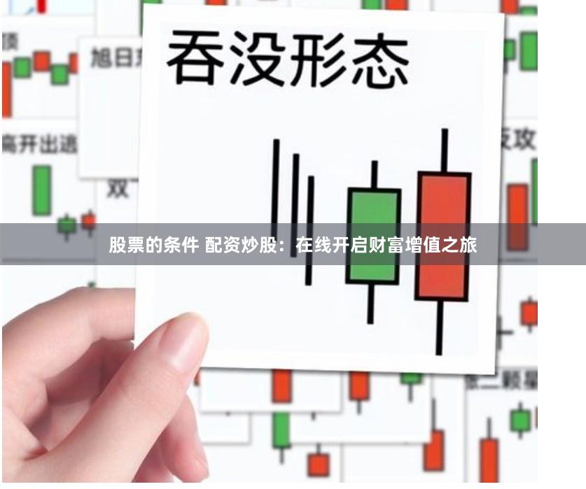 股票的条件 配资炒股：在线开启财富增值之旅