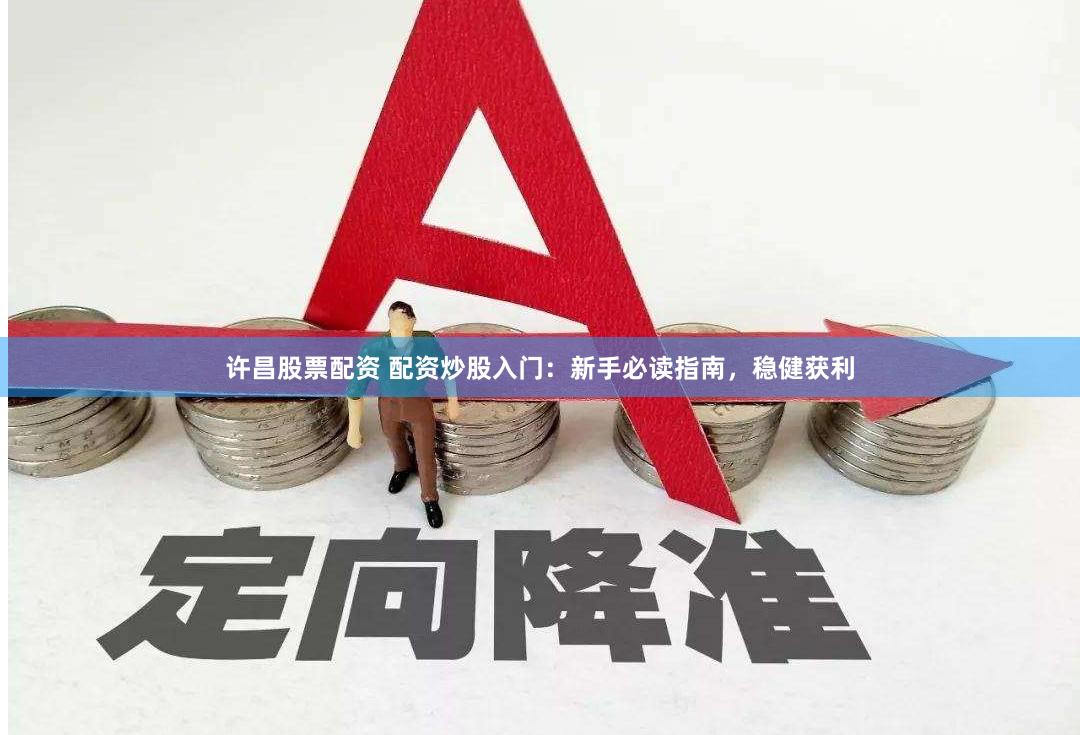 许昌股票配资 配资炒股入门：新手必读指南，稳健获利