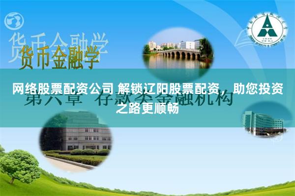 网络股票配资公司 解锁辽阳股票配资，助您投资之路更顺畅