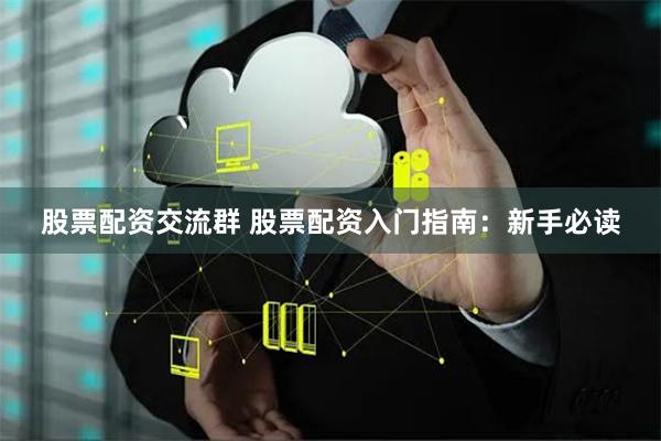 股票配资交流群 股票配资入门指南：新手必读