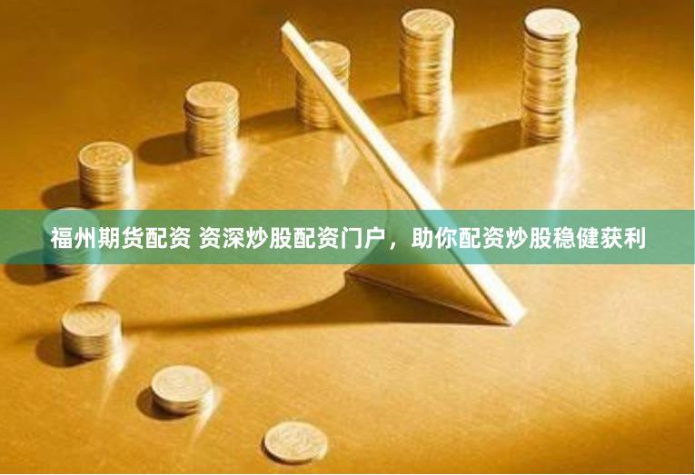福州期货配资 资深炒股配资门户，助你配资炒股稳健获利