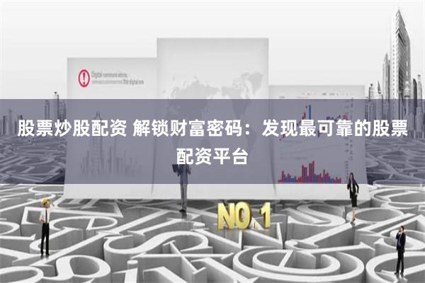 股票炒股配资 解锁财富密码：发现最可靠的股票配资平台