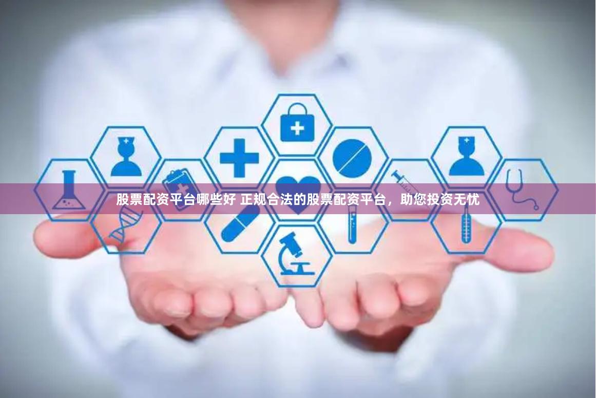 股票配资平台哪些好 正规合法的股票配资平台，助您投资无忧