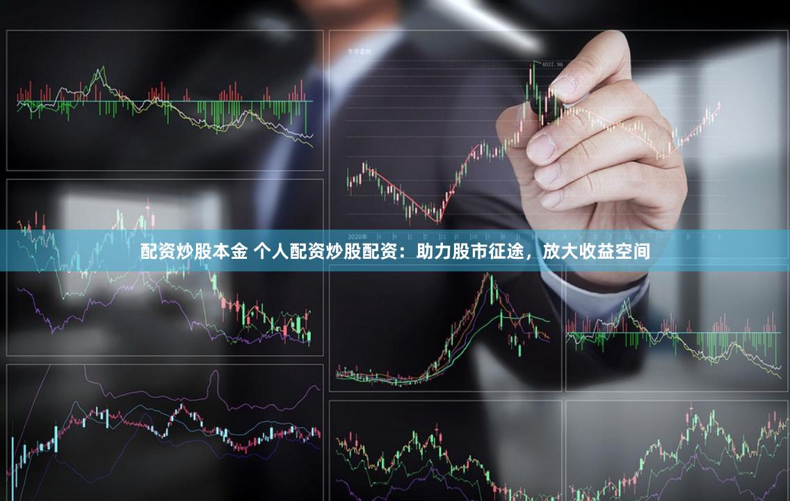 配资炒股本金 个人配资炒股配资：助力股市征途，放大收益空间