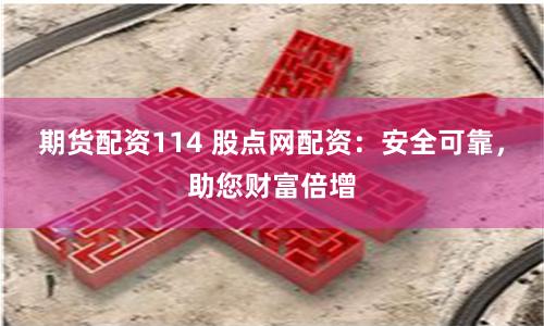 期货配资114 股点网配资：安全可靠，助您财富倍增
