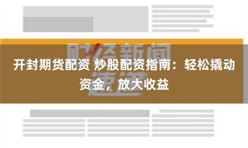 开封期货配资 炒股配资指南：轻松撬动资金，放大收益