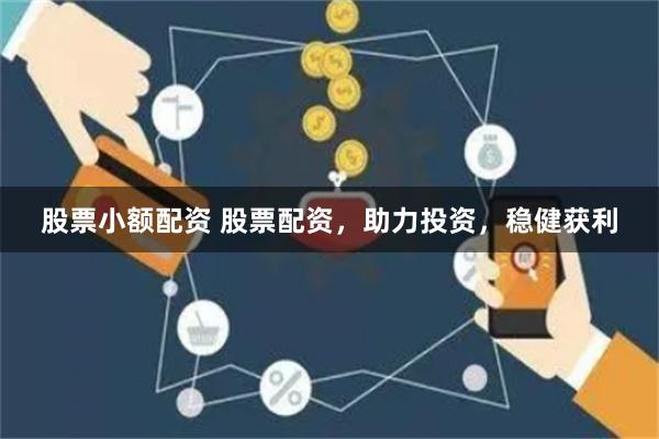 股票小额配资 股票配资，助力投资，稳健获利
