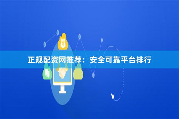 正规配资网推荐：安全可靠平台排行