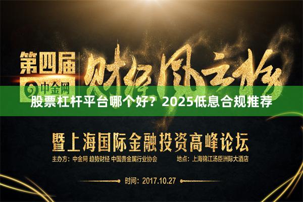股票杠杆平台哪个好？2025低息合规推荐