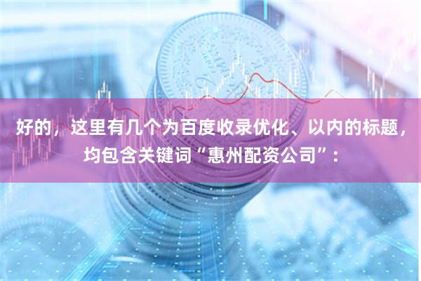 好的，这里有几个为百度收录优化、以内的标题，均包含关键词“惠州配资公司”：