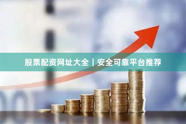 股票配资网址大全｜安全可靠平台推荐