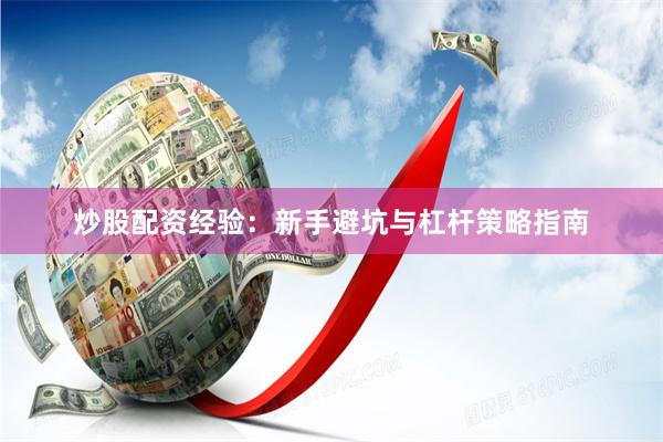 炒股配资经验：新手避坑与杠杆策略指南