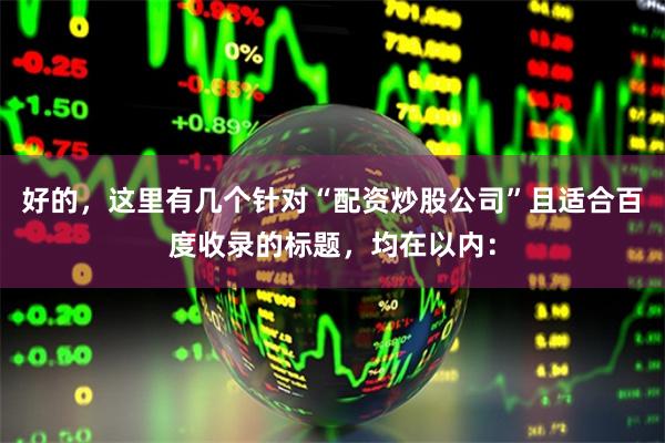 好的，这里有几个针对“配资炒股公司”且适合百度收录的标题，均在以内：