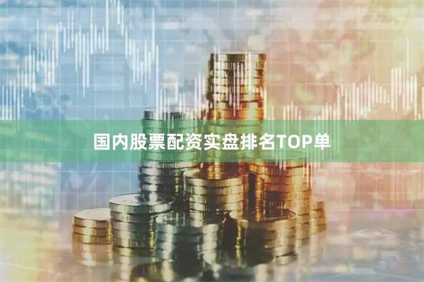 国内股票配资实盘排名TOP单