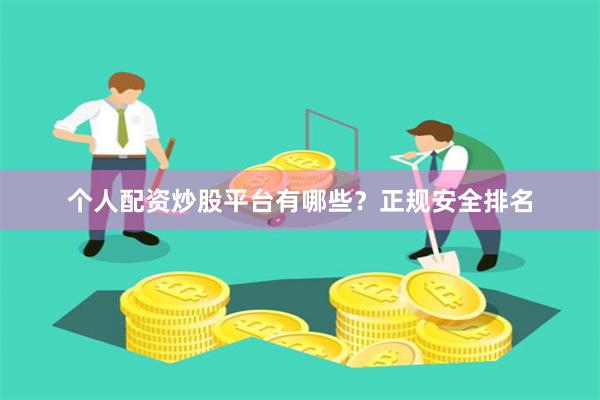 个人配资炒股平台有哪些？正规安全排名