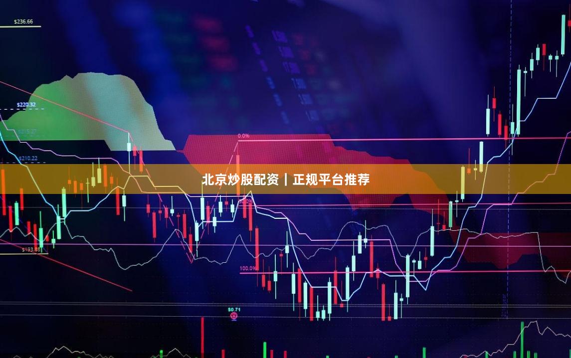 北京炒股配资｜正规平台推荐