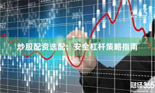 炒股配资选配：安全杠杆策略指南