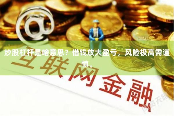 炒股杠杆是啥意思？借钱放大盈亏，风险极高需谨慎。