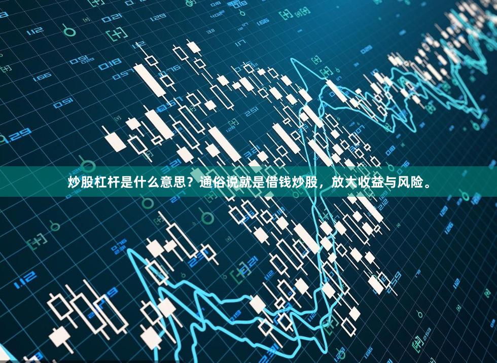 炒股杠杆是什么意思？通俗说就是借钱炒股，放大收益与风险。