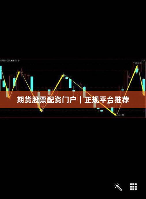 期货股票配资门户｜正规平台推荐