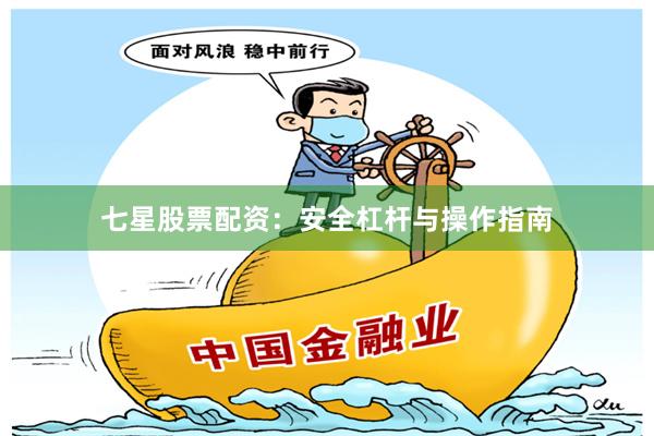 七星股票配资：安全杠杆与操作指南