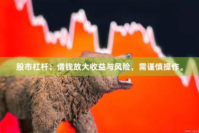 股市杠杆：借钱放大收益与风险，需谨慎操作。