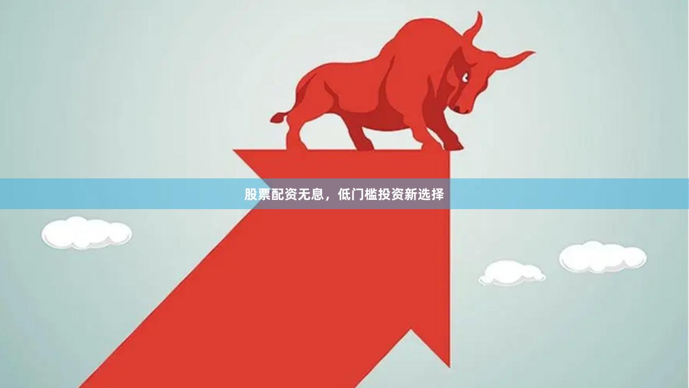 股票配资无息，低门槛投资新选择