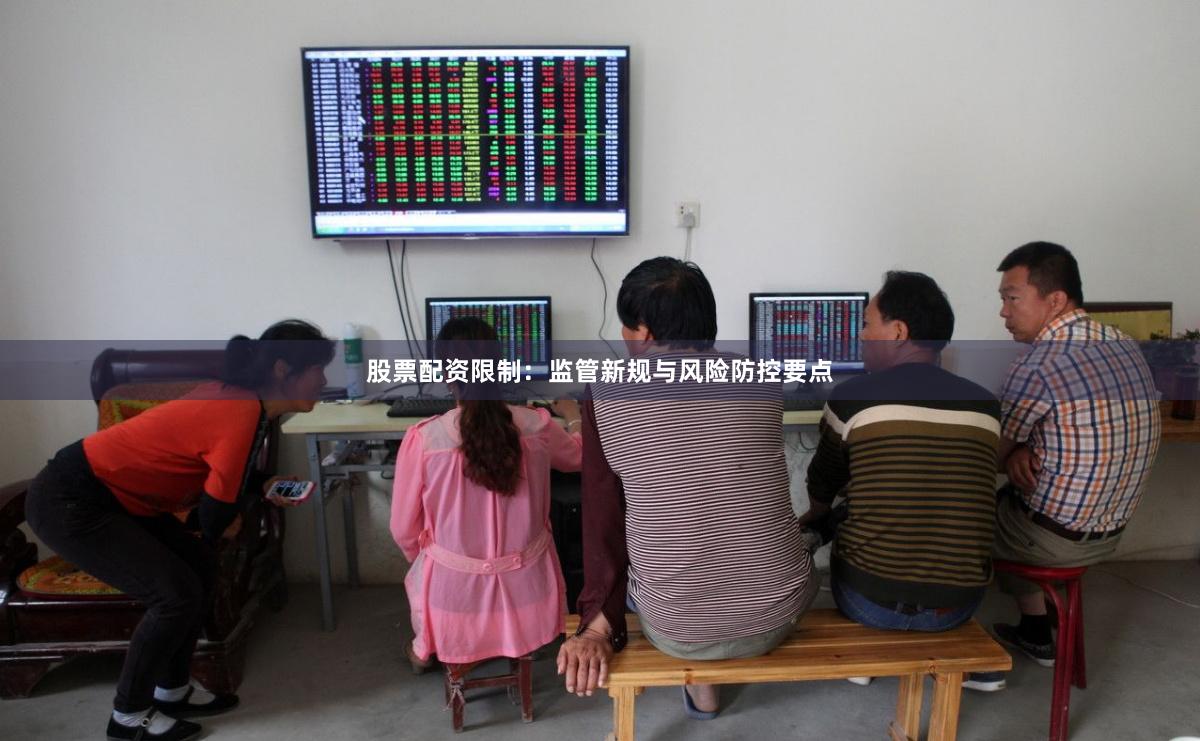 股票配资限制：监管新规与风险防控要点