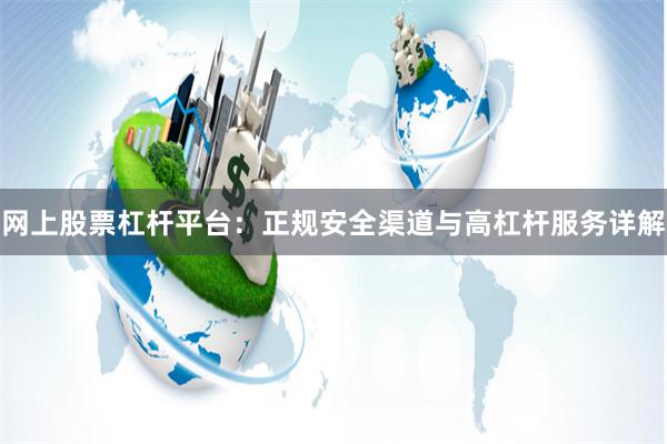 网上股票杠杆平台：正规安全渠道与高杠杆服务详解