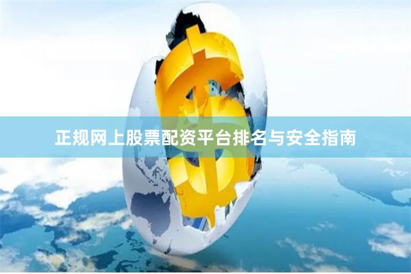 正规网上股票配资平台排名与安全指南
