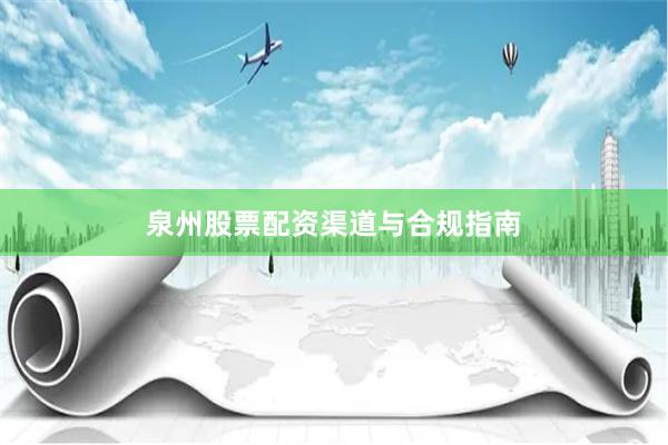 泉州股票配资渠道与合规指南