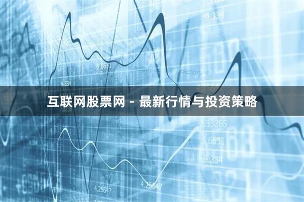 互联网股票网 - 最新行情与投资策略